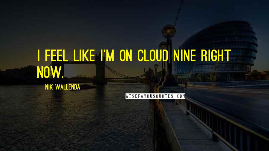 Nik Wallenda Quotes: I feel like I'm on cloud nine right now.