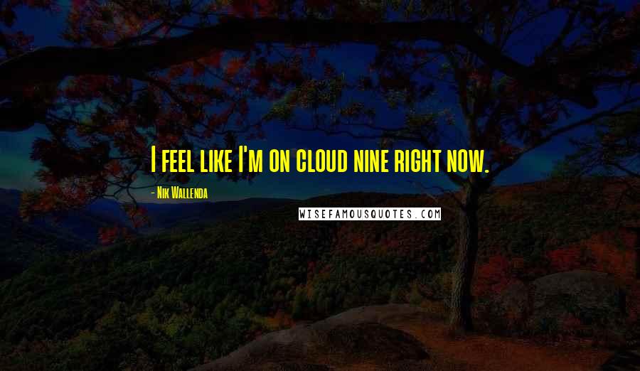 Nik Wallenda Quotes: I feel like I'm on cloud nine right now.