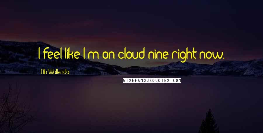 Nik Wallenda Quotes: I feel like I'm on cloud nine right now.