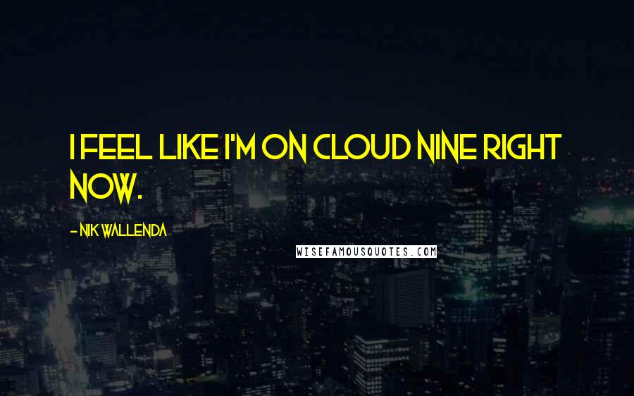 Nik Wallenda Quotes: I feel like I'm on cloud nine right now.