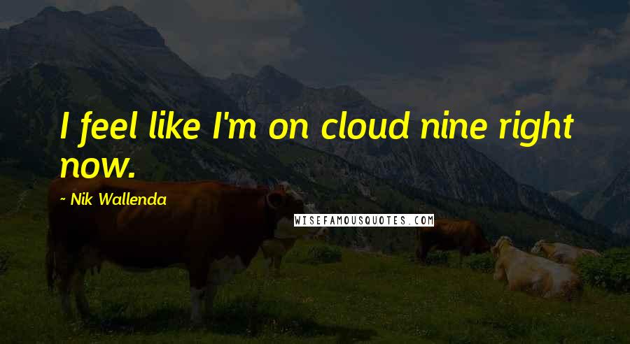 Nik Wallenda Quotes: I feel like I'm on cloud nine right now.