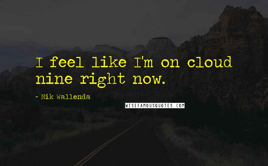 Nik Wallenda Quotes: I feel like I'm on cloud nine right now.