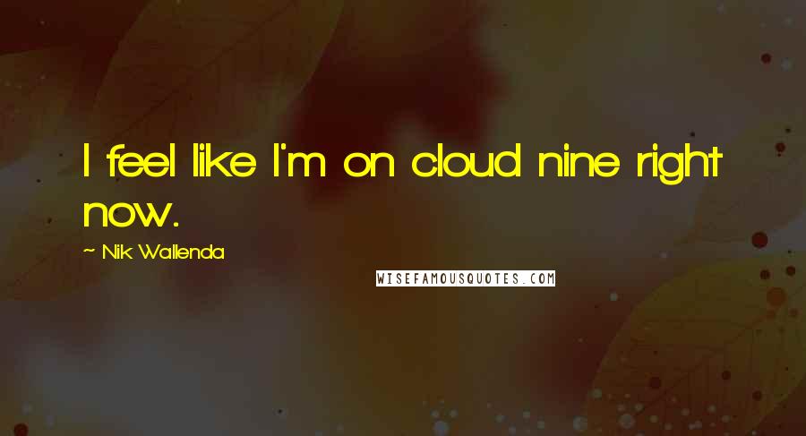 Nik Wallenda Quotes: I feel like I'm on cloud nine right now.
