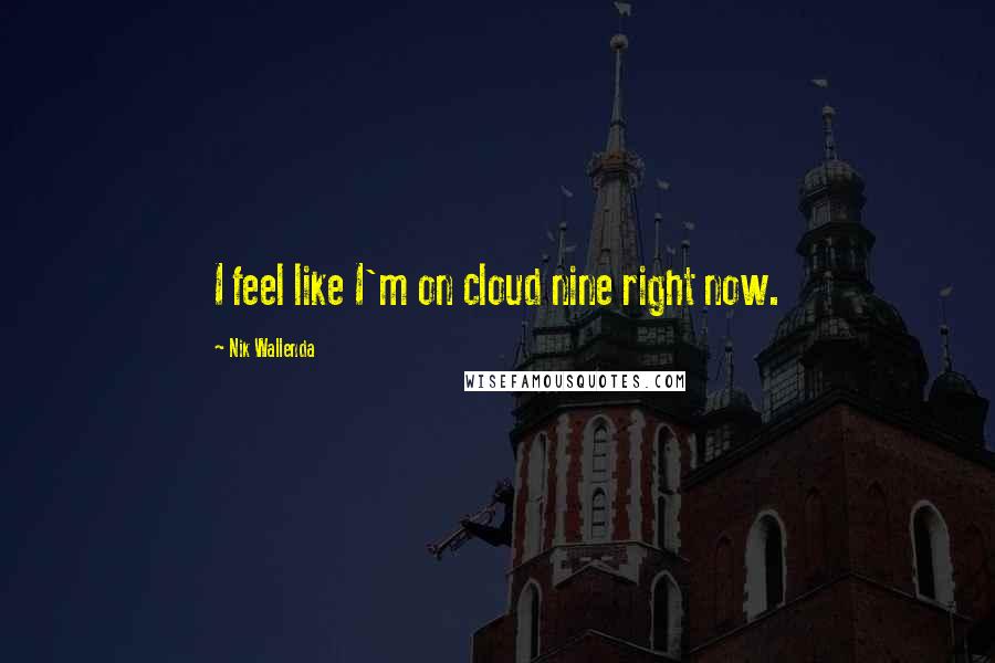 Nik Wallenda Quotes: I feel like I'm on cloud nine right now.