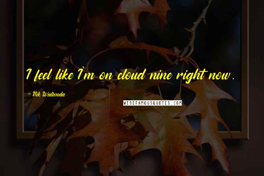 Nik Wallenda Quotes: I feel like I'm on cloud nine right now.