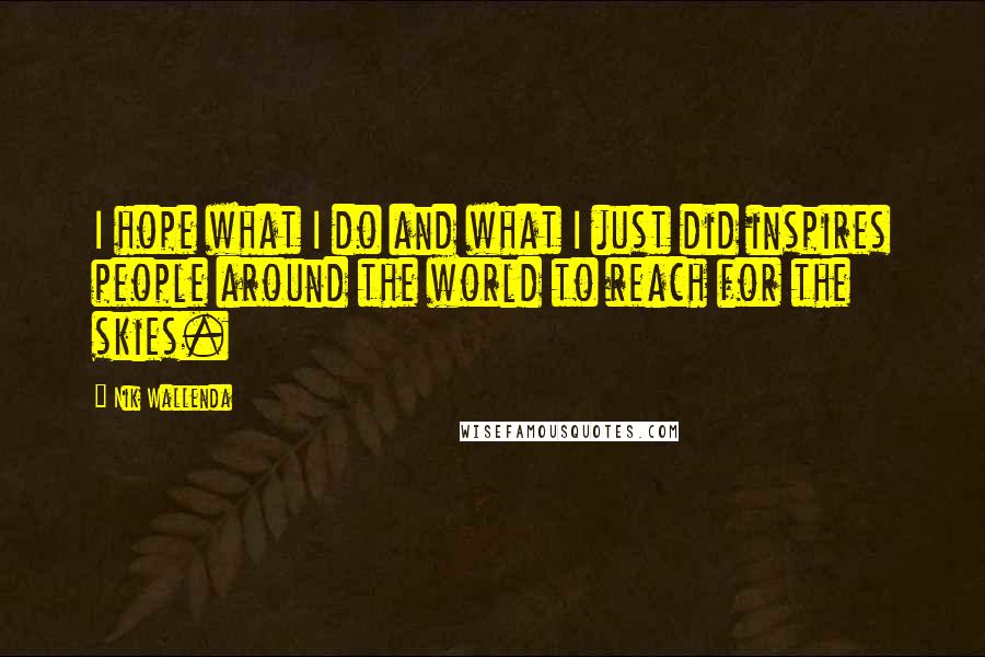 Nik Wallenda Quotes: I hope what I do and what I just did inspires people around the world to reach for the skies.