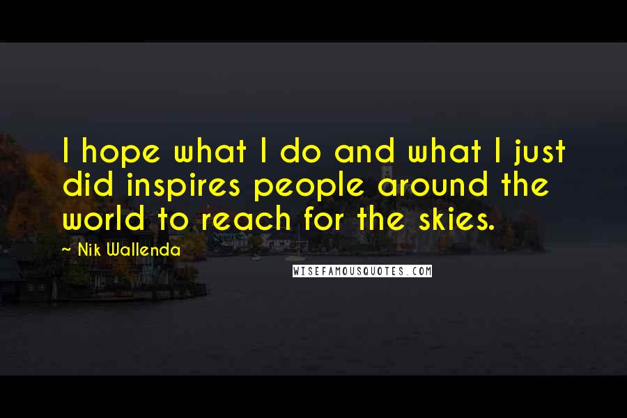 Nik Wallenda Quotes: I hope what I do and what I just did inspires people around the world to reach for the skies.