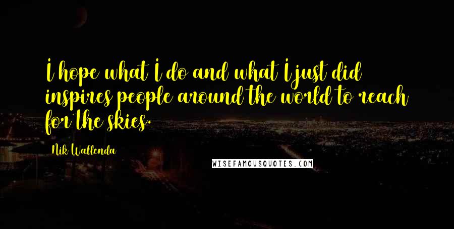 Nik Wallenda Quotes: I hope what I do and what I just did inspires people around the world to reach for the skies.