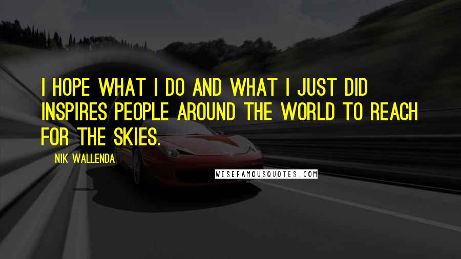 Nik Wallenda Quotes: I hope what I do and what I just did inspires people around the world to reach for the skies.