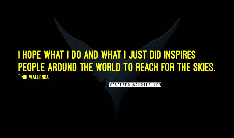 Nik Wallenda Quotes: I hope what I do and what I just did inspires people around the world to reach for the skies.