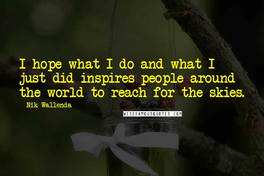 Nik Wallenda Quotes: I hope what I do and what I just did inspires people around the world to reach for the skies.