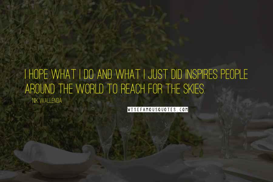 Nik Wallenda Quotes: I hope what I do and what I just did inspires people around the world to reach for the skies.