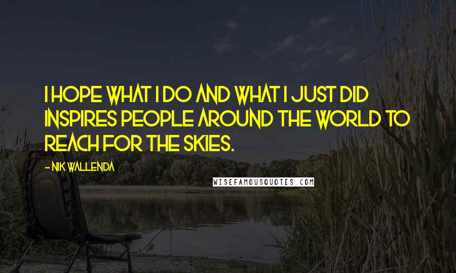 Nik Wallenda Quotes: I hope what I do and what I just did inspires people around the world to reach for the skies.