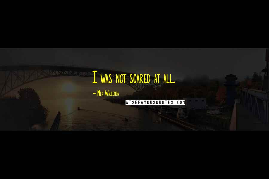 Nik Wallenda Quotes: I was not scared at all.