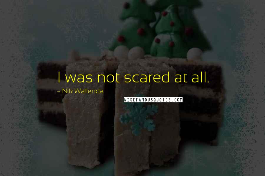 Nik Wallenda Quotes: I was not scared at all.