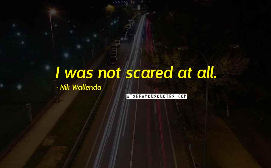 Nik Wallenda Quotes: I was not scared at all.