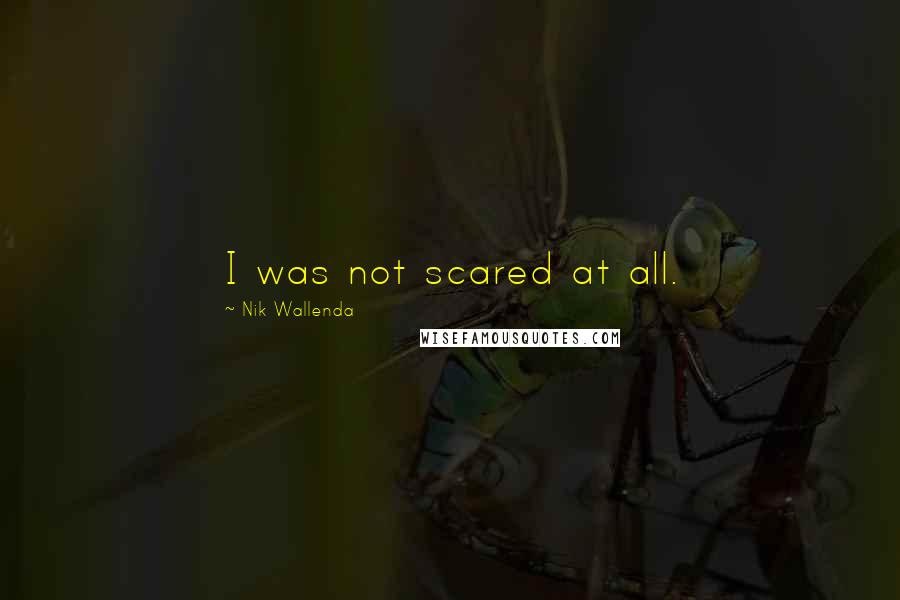 Nik Wallenda Quotes: I was not scared at all.
