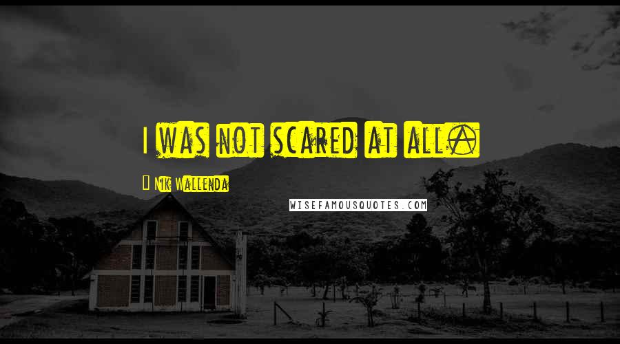Nik Wallenda Quotes: I was not scared at all.