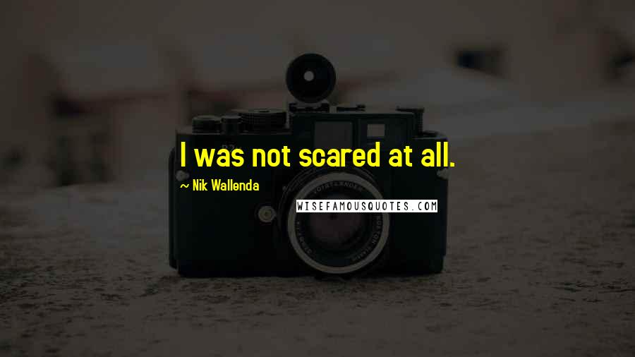 Nik Wallenda Quotes: I was not scared at all.