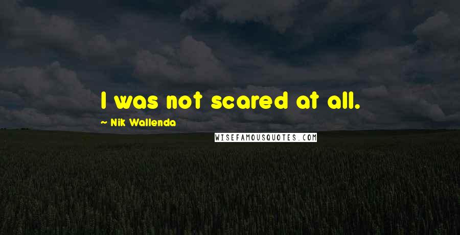Nik Wallenda Quotes: I was not scared at all.