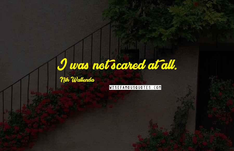 Nik Wallenda Quotes: I was not scared at all.