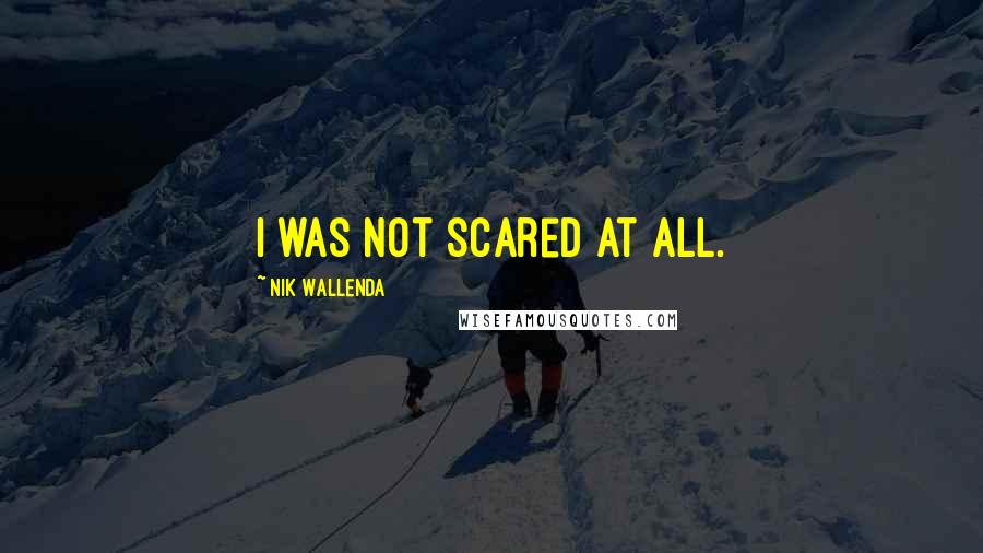 Nik Wallenda Quotes: I was not scared at all.