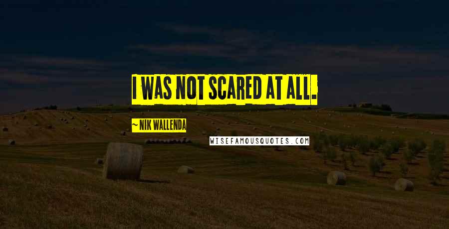 Nik Wallenda Quotes: I was not scared at all.