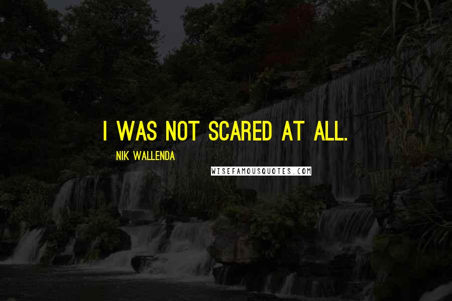 Nik Wallenda Quotes: I was not scared at all.