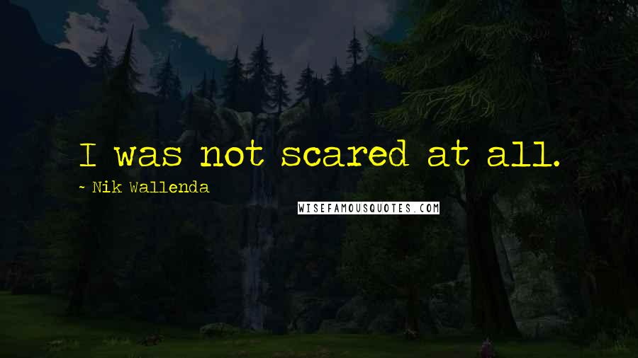 Nik Wallenda Quotes: I was not scared at all.