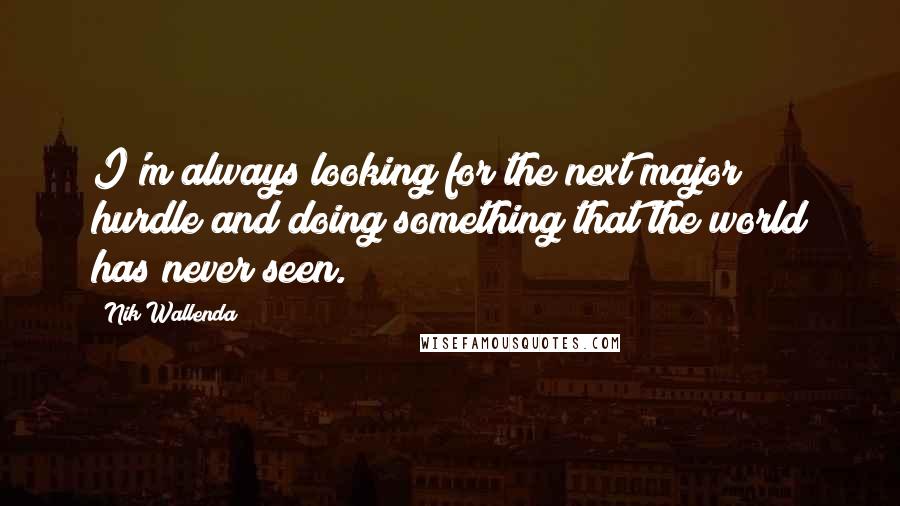 Nik Wallenda Quotes: I'm always looking for the next major hurdle and doing something that the world has never seen.