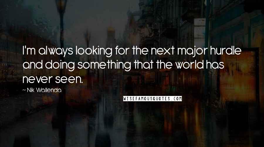 Nik Wallenda Quotes: I'm always looking for the next major hurdle and doing something that the world has never seen.