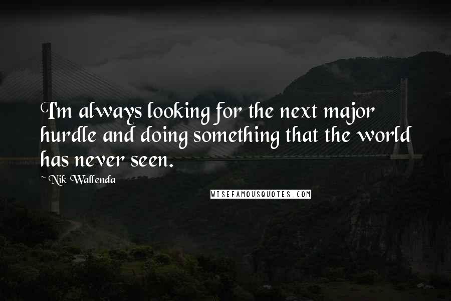 Nik Wallenda Quotes: I'm always looking for the next major hurdle and doing something that the world has never seen.