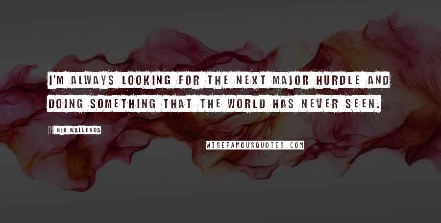 Nik Wallenda Quotes: I'm always looking for the next major hurdle and doing something that the world has never seen.