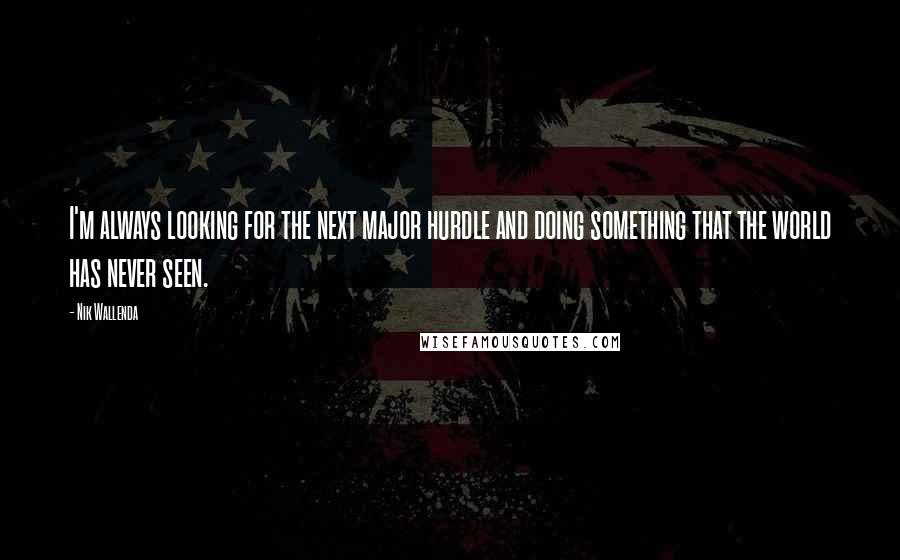 Nik Wallenda Quotes: I'm always looking for the next major hurdle and doing something that the world has never seen.