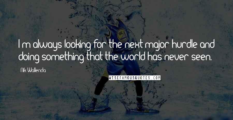 Nik Wallenda Quotes: I'm always looking for the next major hurdle and doing something that the world has never seen.