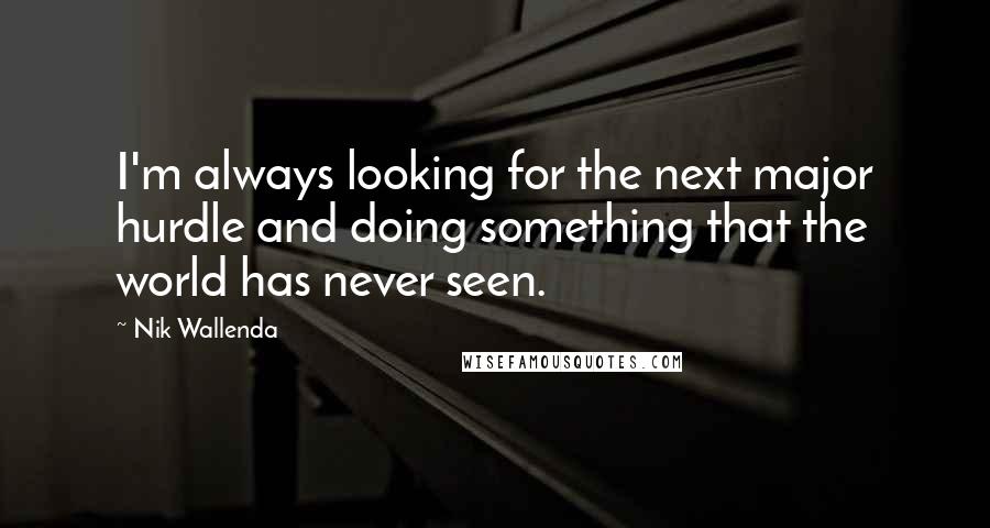 Nik Wallenda Quotes: I'm always looking for the next major hurdle and doing something that the world has never seen.