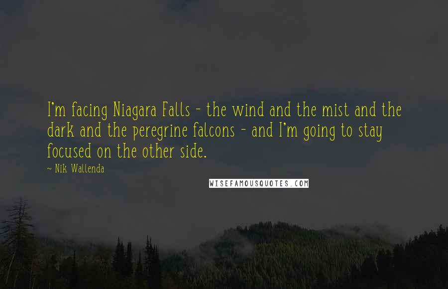 Nik Wallenda Quotes: I'm facing Niagara Falls - the wind and the mist and the dark and the peregrine falcons - and I'm going to stay focused on the other side.