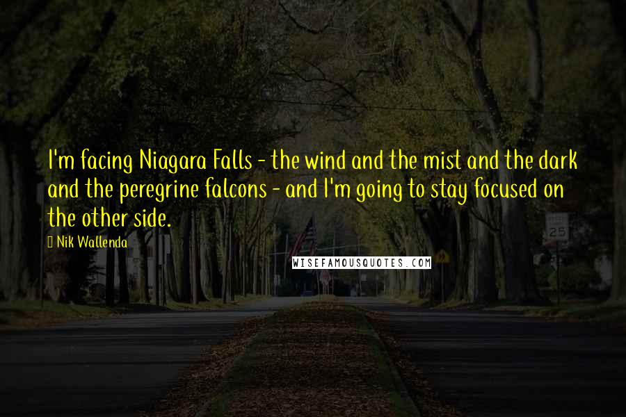 Nik Wallenda Quotes: I'm facing Niagara Falls - the wind and the mist and the dark and the peregrine falcons - and I'm going to stay focused on the other side.