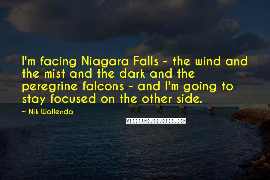Nik Wallenda Quotes: I'm facing Niagara Falls - the wind and the mist and the dark and the peregrine falcons - and I'm going to stay focused on the other side.