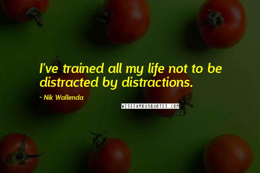 Nik Wallenda Quotes: I've trained all my life not to be distracted by distractions.