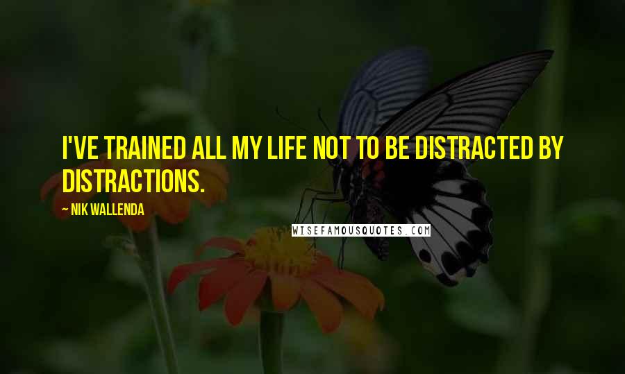 Nik Wallenda Quotes: I've trained all my life not to be distracted by distractions.