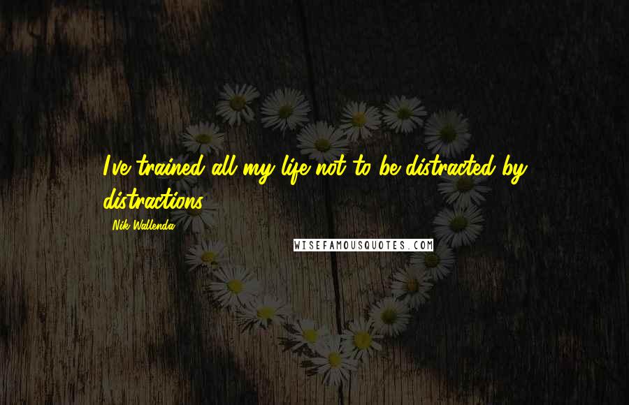 Nik Wallenda Quotes: I've trained all my life not to be distracted by distractions.