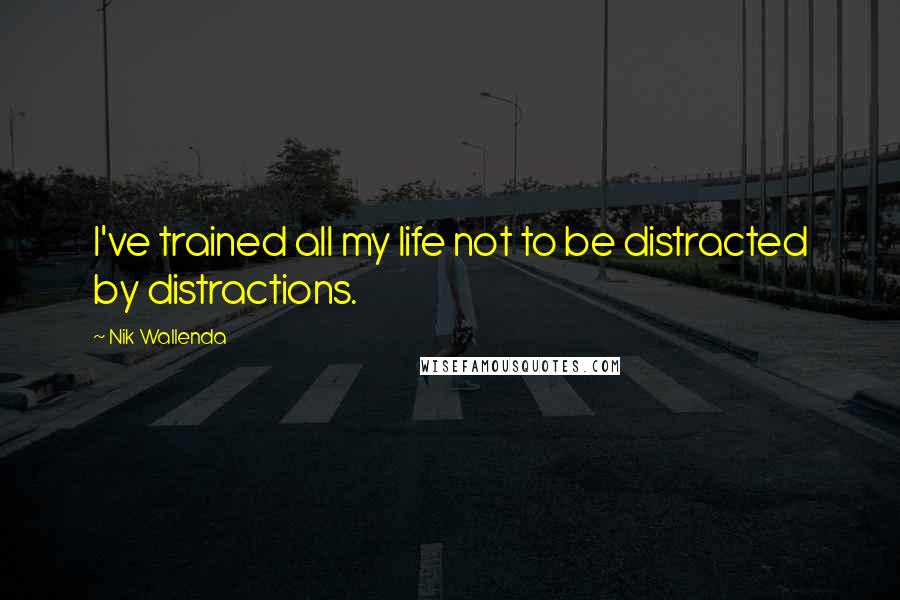 Nik Wallenda Quotes: I've trained all my life not to be distracted by distractions.