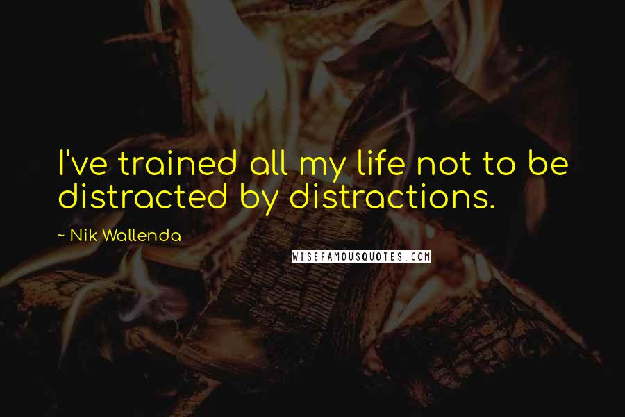 Nik Wallenda Quotes: I've trained all my life not to be distracted by distractions.