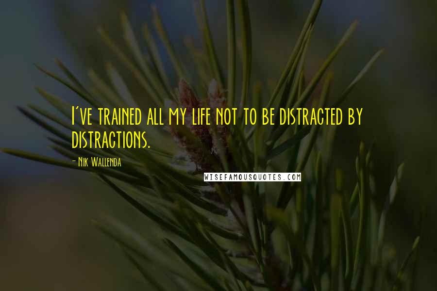 Nik Wallenda Quotes: I've trained all my life not to be distracted by distractions.