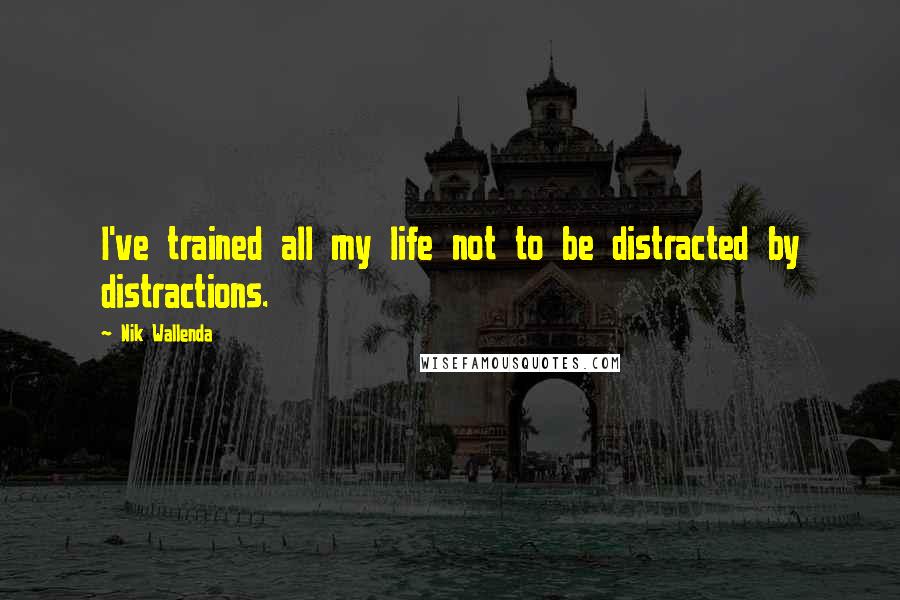 Nik Wallenda Quotes: I've trained all my life not to be distracted by distractions.