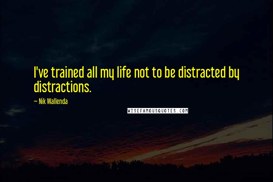 Nik Wallenda Quotes: I've trained all my life not to be distracted by distractions.
