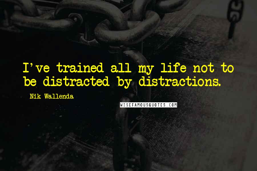 Nik Wallenda Quotes: I've trained all my life not to be distracted by distractions.