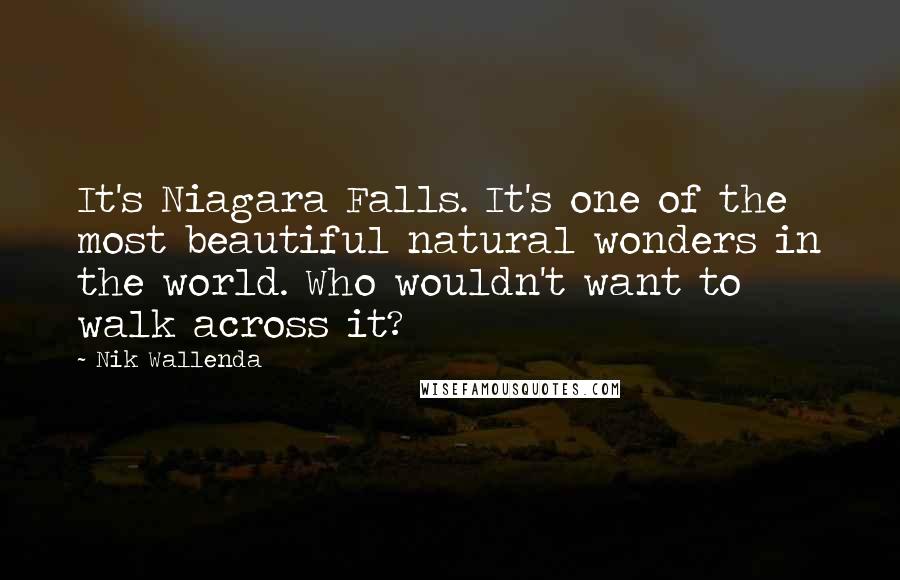 Nik Wallenda Quotes: It's Niagara Falls. It's one of the most beautiful natural wonders in the world. Who wouldn't want to walk across it?