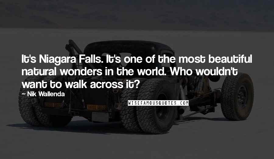Nik Wallenda Quotes: It's Niagara Falls. It's one of the most beautiful natural wonders in the world. Who wouldn't want to walk across it?